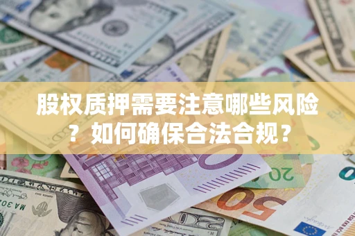济南股权质押需要注意哪些风险？如何确保合法合规？