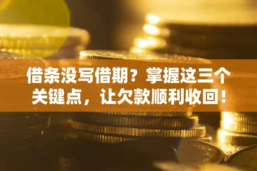济南借条没写借期？掌握这三个关键点，让欠款顺利收回！