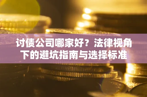 济南讨债公司哪家好？法律视角下的避坑指南与选择标准