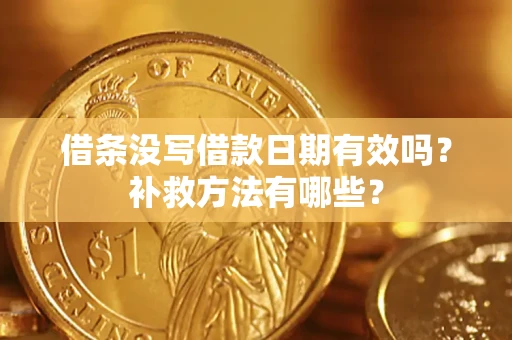 济南借条没写借款日期有效吗?补救方法有哪些? 济南借条没写借款日期有效吗?补救方法有哪些?
