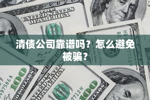 济南清债公司靠谱吗？怎么避免被骗？