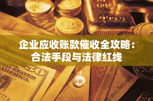 济南企业应收账款催收全攻略：合法手段与法律红线