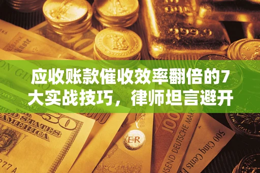 济南应收账款催收效率翻倍的7大实战技巧，律师坦言避开这些法律雷区最关键