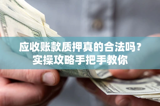 济南应收账款质押真的合法吗？实操攻略手把手教你