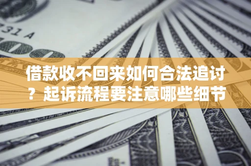 济南借款收不回来如何合法追讨？起诉流程要注意哪些细节？