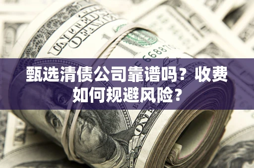 济南甄选清债公司靠谱吗？收费如何规避风险？