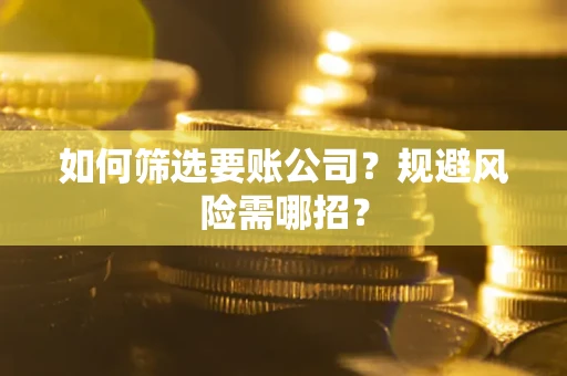 济南如何筛选要账公司？规避风险需哪招？