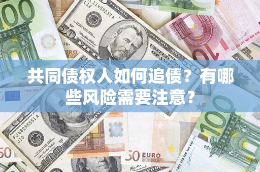 济南共同债权人如何追债？有哪些风险需要注意？