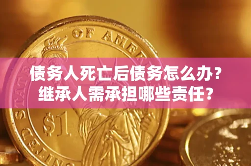 济南债务人死亡后债务怎么办？继承人需承担哪些责任？