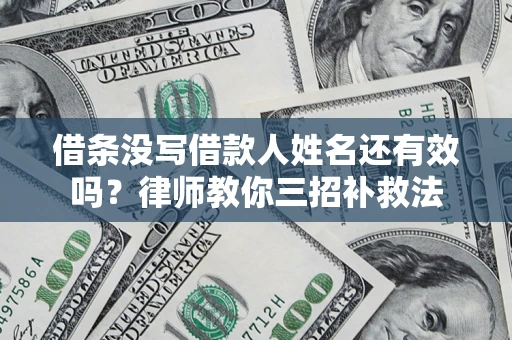 济南借条没写借款人姓名还有效吗？律师教你三招补救法
