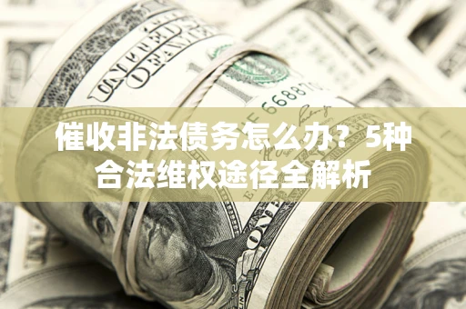 济南催收非法债务怎么办？5种合法维权途径全解析