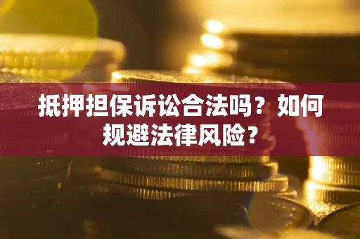 济南抵押担保诉讼合法吗？如何规避法律风险？