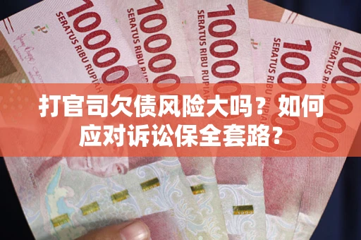 济南打官司欠债风险大吗？如何应对诉讼保全套路？