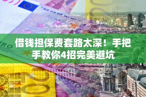 济南借钱担保费套路太深！手把手教你4招完美避坑