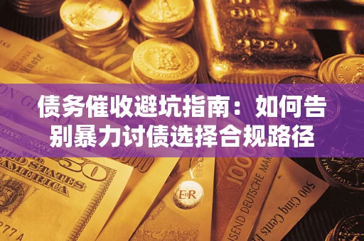 济南债务催收避坑指南：如何告别暴力讨债选择合规路径