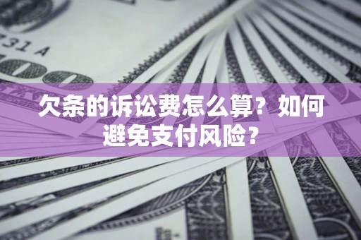 济南欠条的诉讼费怎么算？如何避免支付风险？