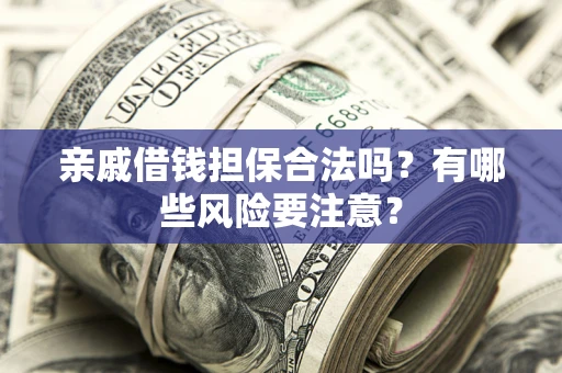 济南亲戚借钱担保合法吗？有哪些风险要注意？