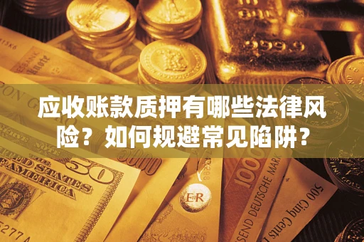 济南应收账款质押有哪些法律风险？如何规避常见陷阱？