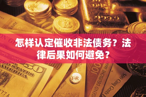 济南怎样认定催收非法债务？法律后果如何避免？