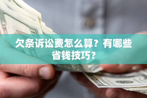 济南欠条诉讼费怎么算？有哪些省钱技巧？