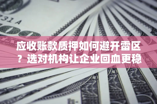济南应收账款质押如何避开雷区？选对机构让企业回血更稳