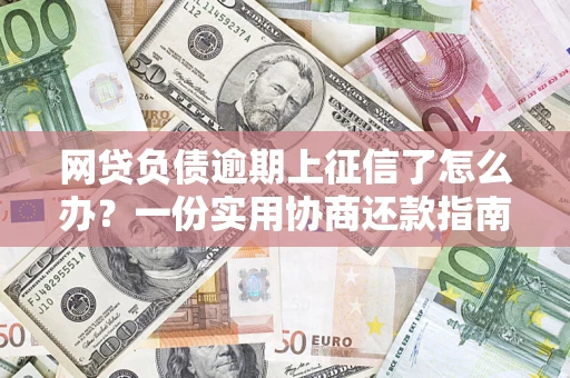 济南网贷负债逾期上征信了怎么办？一份实用协商还款指南请收好
