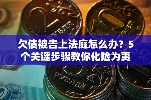 济南欠债被告上法庭怎么办？5个关键步骤教你化险为夷