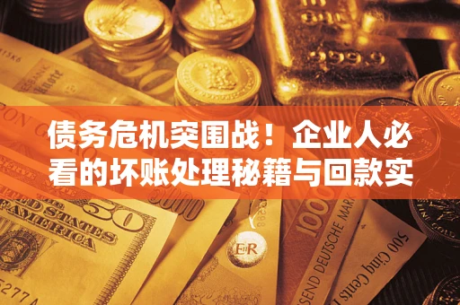 济南债务危机突围战！企业人必看的坏账处理秘籍与回款实战指南