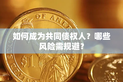 济南如何成为共同债权人？哪些风险需规避？
