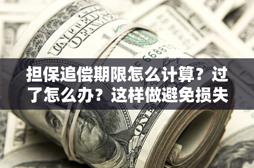 济南担保追偿期限怎么计算？过了怎么办？这样做避免损失！