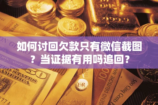 济南如何讨回欠款只有微信截图？当证据有用吗追回？