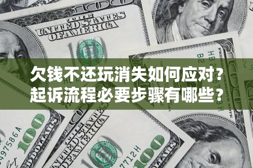 济南欠钱不还玩消失如何应对？起诉流程必要步骤有哪些？