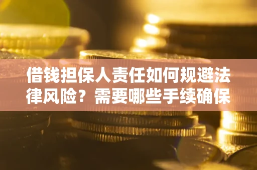济南借钱担保人责任如何规避法律风险？需要哪些手续确保安全？