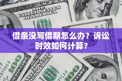 济南借条没写借期怎么办？诉讼时效如何计算？