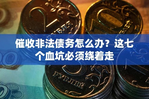 济南催收非法债务怎么办？这七个血坑必须绕着走