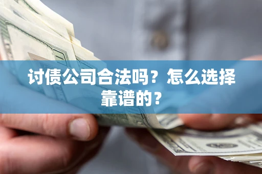 济南讨债公司合法吗？怎么选择靠谱的？