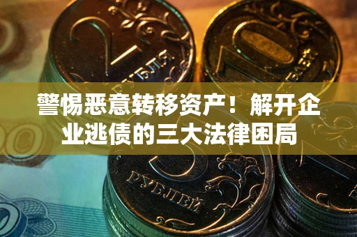 济南警惕恶意转移资产！解开企业逃债的三大法律困局