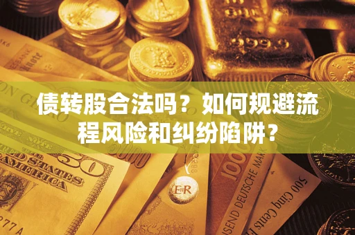 济南债转股合法吗？如何规避流程风险和纠纷陷阱？