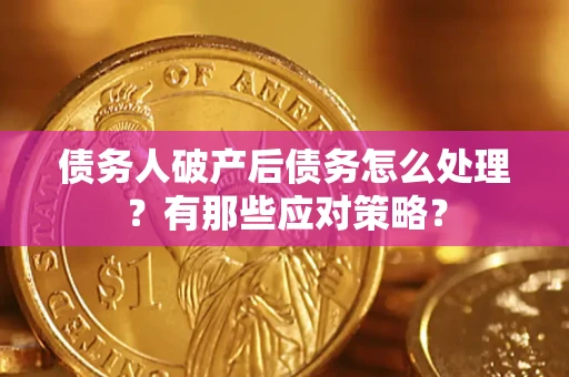 济南债务人破产后债务怎么处理？有那些应对策略？