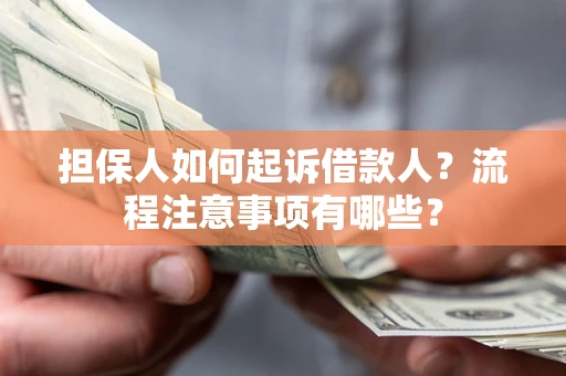 济南担保人如何起诉借款人？流程注意事项有哪些？