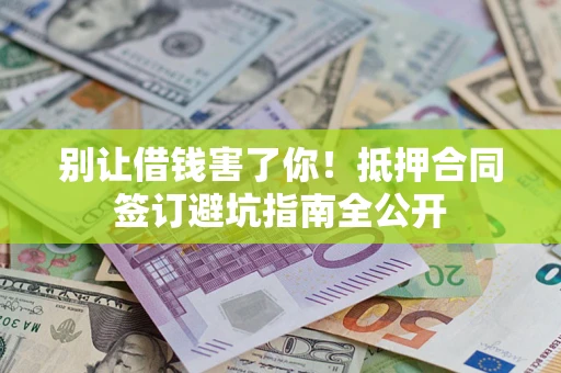 济南别让借钱害了你！抵押合同签订避坑指南全公开