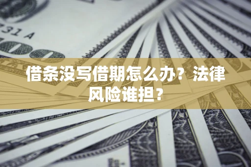 济南借条没写借期怎么办？法律风险谁担？