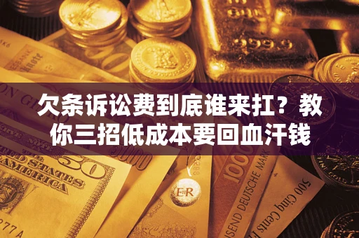 济南欠条诉讼费到底谁来扛？教你三招低成本要回血汗钱