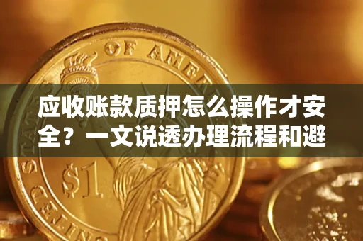 济南应收账款质押怎么操作才安全？一文说透办理流程和避险绝招